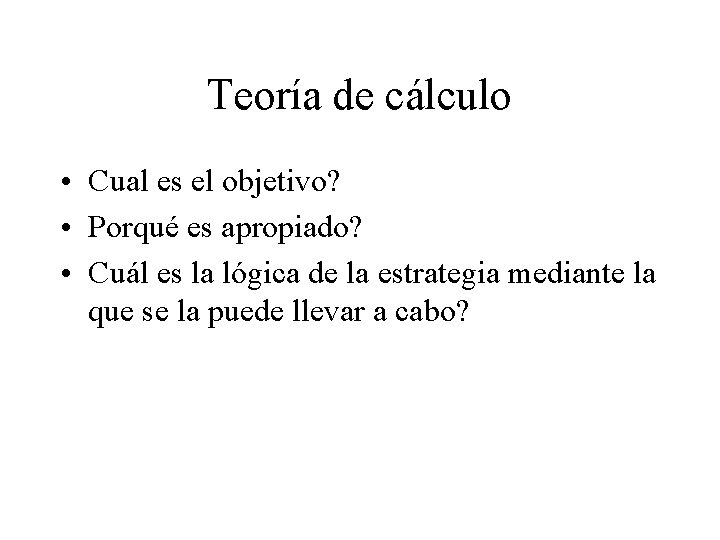 Teoría de cálculo • Cual es el objetivo? • Porqué es apropiado? • Cuál