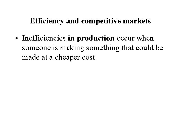 Efficiency and competitive markets • Inefficiencies in production occur when someone is making something