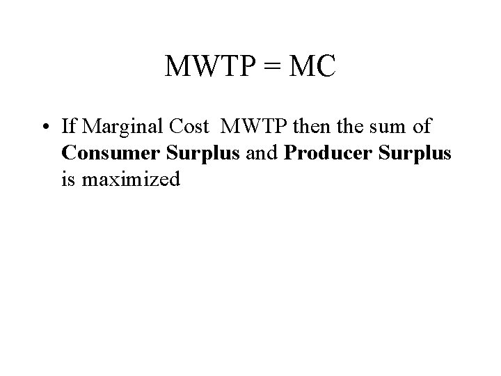 MWTP = MC • If Marginal Cost MWTP then the sum of Consumer Surplus