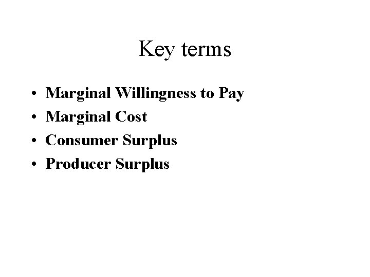 Key terms • • Marginal Willingness to Pay Marginal Cost Consumer Surplus Producer Surplus