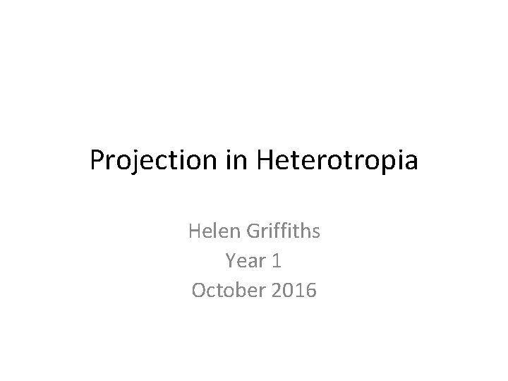 Projection in Heterotropia Helen Griffiths Year 1 October 2016 