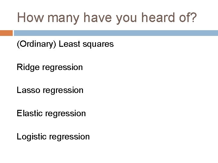 How many have you heard of? (Ordinary) Least squares Ridge regression Lasso regression Elastic