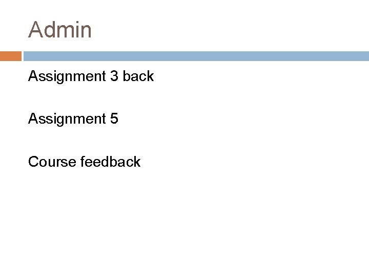 Admin Assignment 3 back Assignment 5 Course feedback 