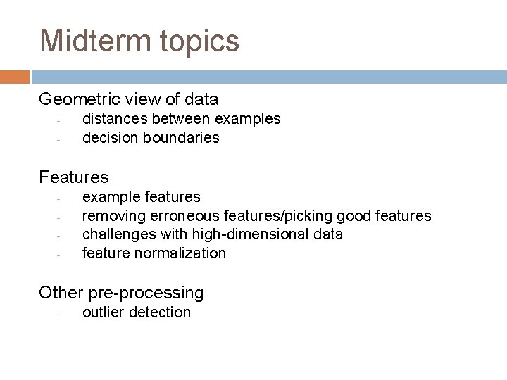 Midterm topics Geometric view of data - distances between examples decision boundaries Features -