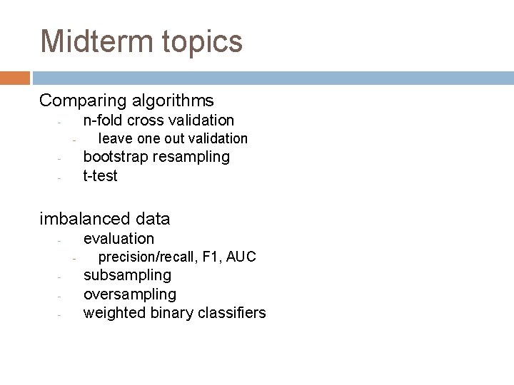 Midterm topics Comparing algorithms n-fold cross validation - leave one out validation bootstrap resampling