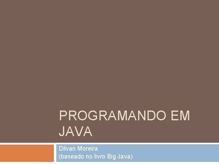 PROGRAMANDO EM JAVA Dilvan Moreira (baseado no livro Big Java) 