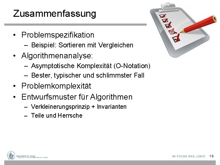 Zusammenfassung • Problemspezifikation – Beispiel: Sortieren mit Vergleichen • Algorithmenanalyse: – Asymptotische Komplexität (O-Notation)