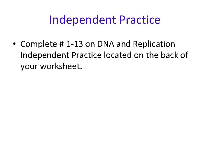 Independent Practice • Complete # 1 -13 on DNA and Replication Independent Practice located