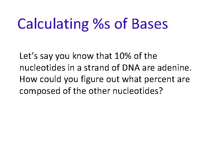 Calculating %s of Bases Let’s say you know that 10% of the nucleotides in