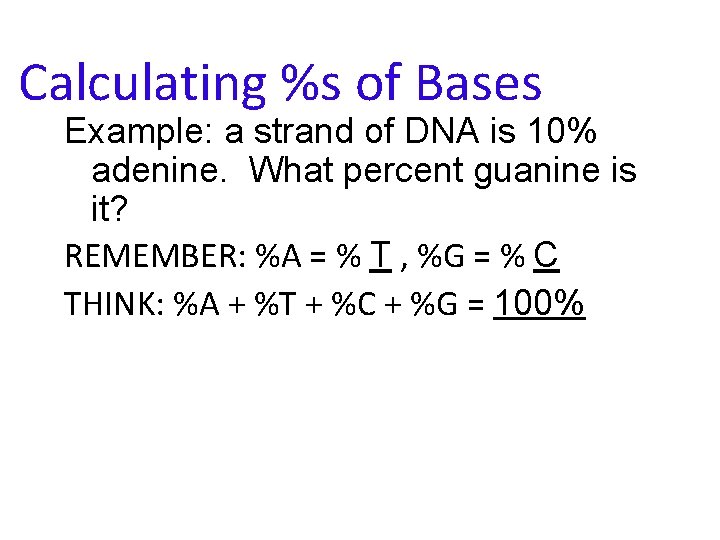 Calculating %s of Bases Example: a strand of DNA is 10% adenine. What percent