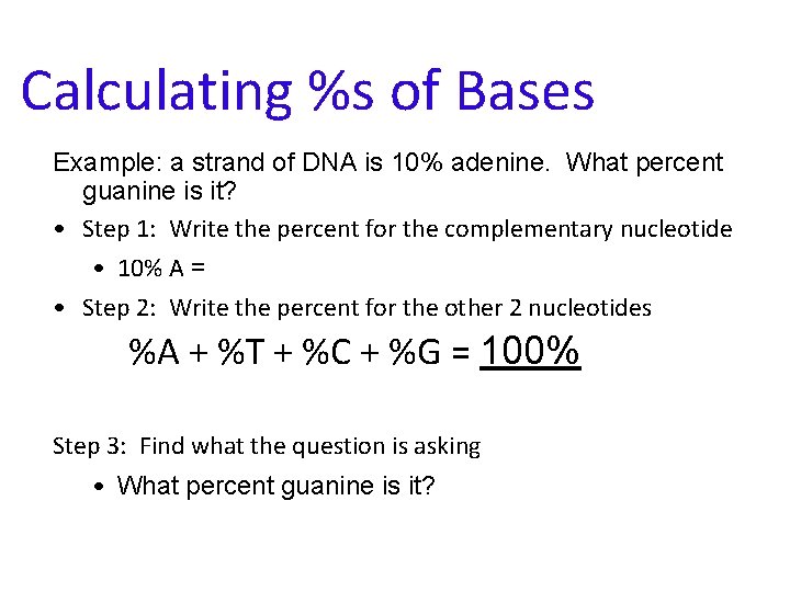 Calculating %s of Bases Example: a strand of DNA is 10% adenine. What percent