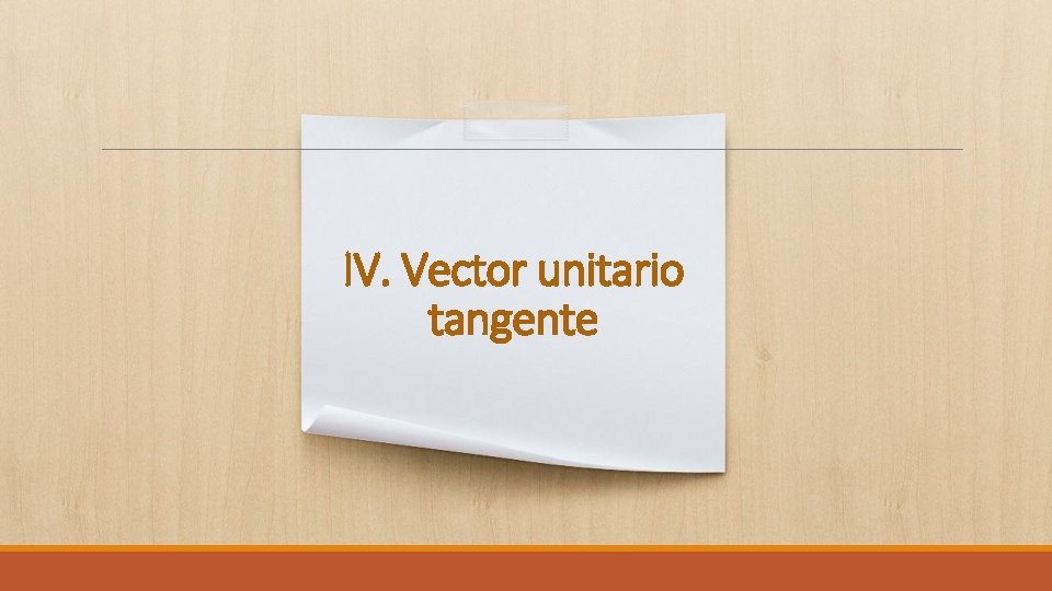 IV. Vector unitario tangente IV. Vector unitario tangente