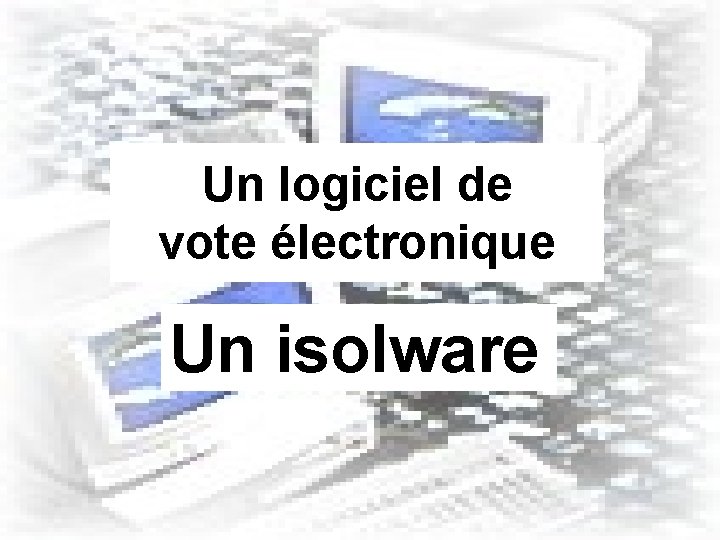 Un logiciel de vote électronique Un isolware 