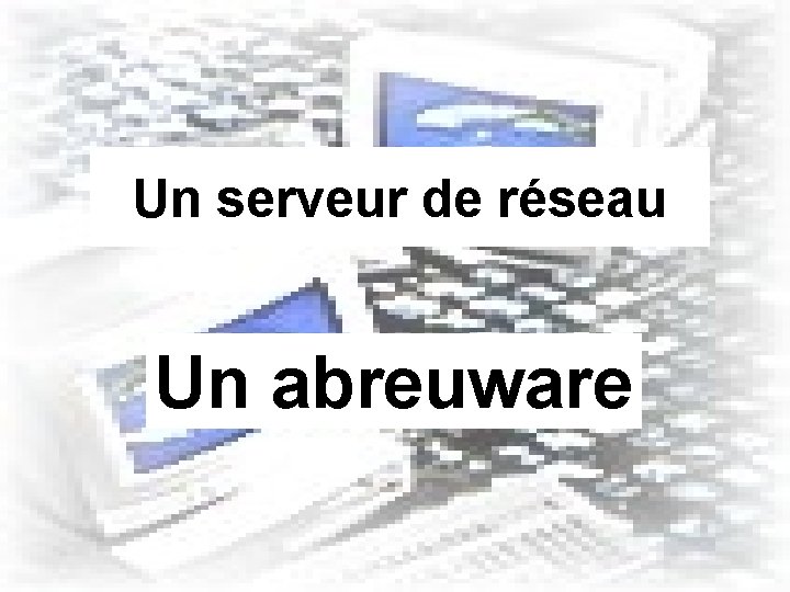 Un serveur de réseau Un abreuware 