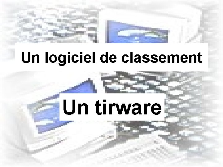 Un logiciel de classement Un tirware 