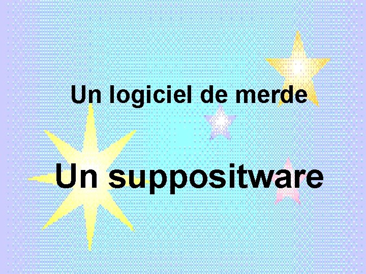 Un logiciel de merde Un suppositware 