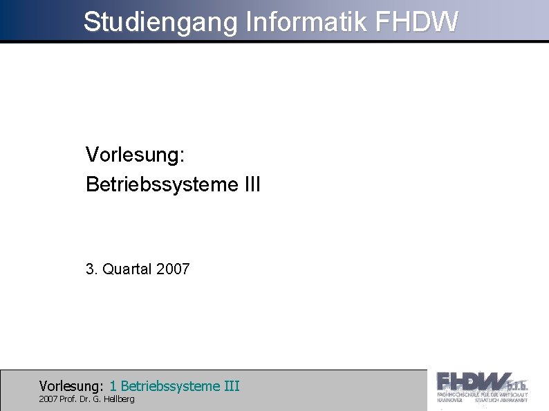 Studiengang Informatik FHDW Vorlesung: Betriebssysteme III 3. Quartal 2007 Vorlesung: 1 Betriebssysteme III 2007