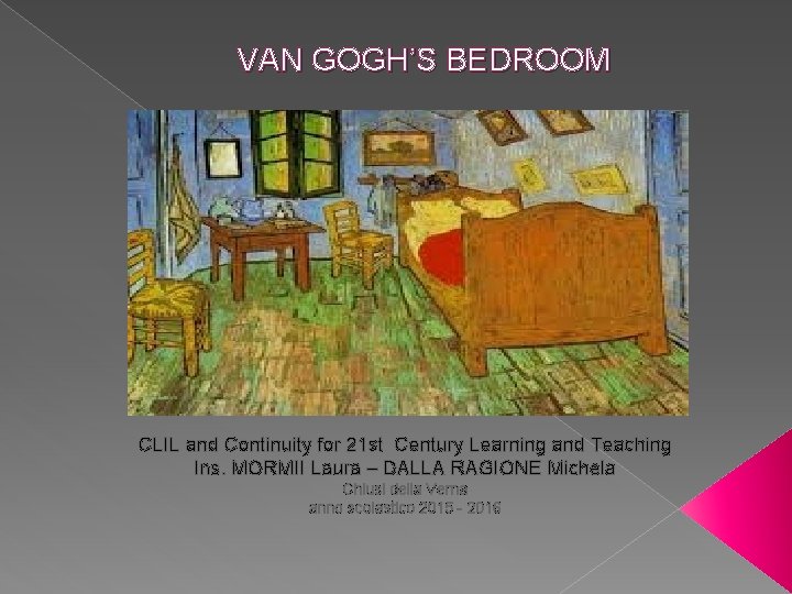 VAN GOGH’S BEDROOM CLIL and Continuity for 21 st Century Learning and Teaching Ins.