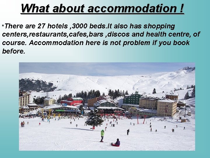 What about accommodation ! *There are 27 hotels , 3000 beds. It also has