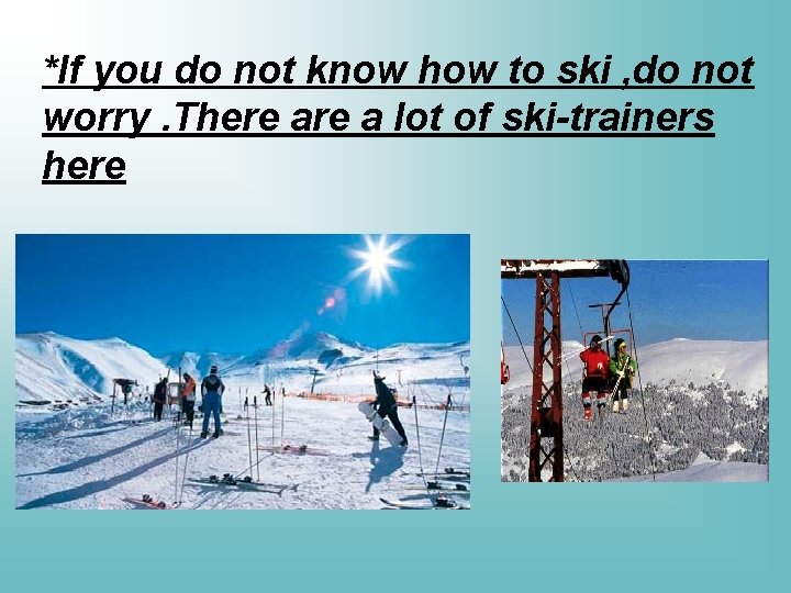 *If you do not know how to ski , do not worry. There a