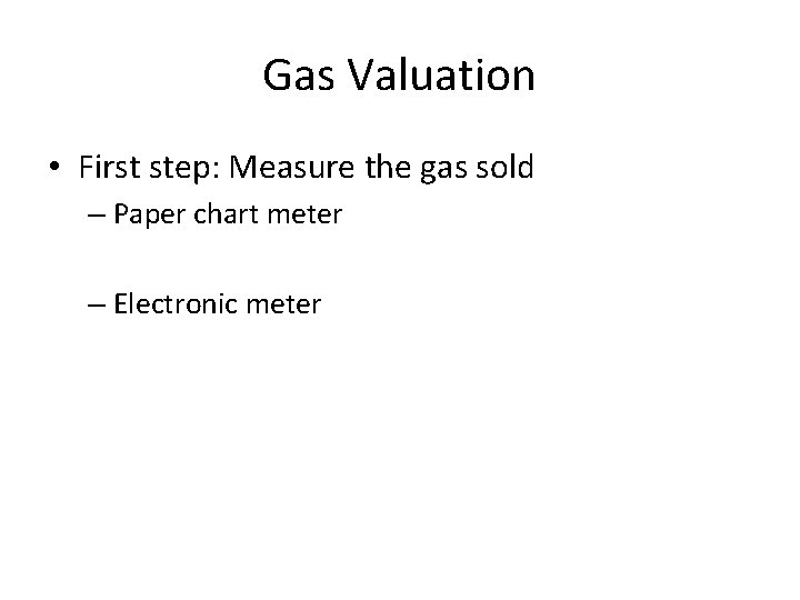 Gas Valuation • First step: Measure the gas sold – Paper chart meter –