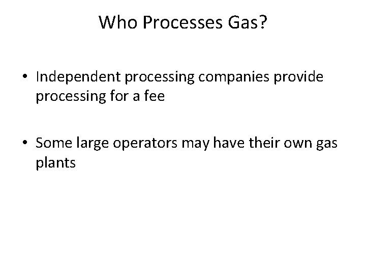 Who Processes Gas? • Independent processing companies provide processing for a fee • Some