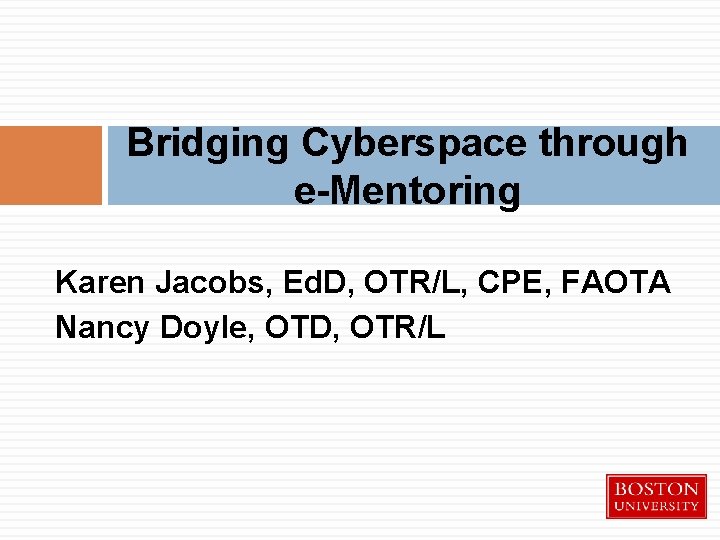 Bridging Cyberspace through e-Mentoring Karen Jacobs, Ed. D, OTR/L, CPE, FAOTA Nancy Doyle, OTD,