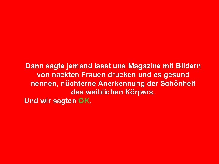 Dann sagte jemand lasst uns Magazine mit Bildern von nackten Frauen drucken und es