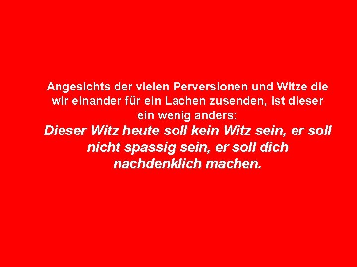 Angesichts der vielen Perversionen und Witze die wir einander für ein Lachen zusenden, ist