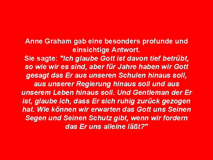 Anne Graham gab eine besonders profunde und einsichtige Antwort. Sie sagte: "Ich glaube Gott