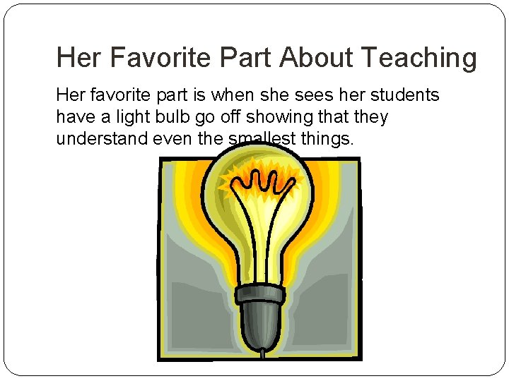 Her Favorite Part About Teaching Her favorite part is when she sees her students