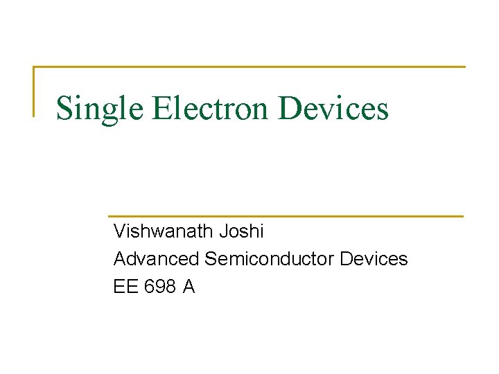 Single Electron Devices Vishwanath Joshi Advanced Semiconductor Devices EE 698 A 