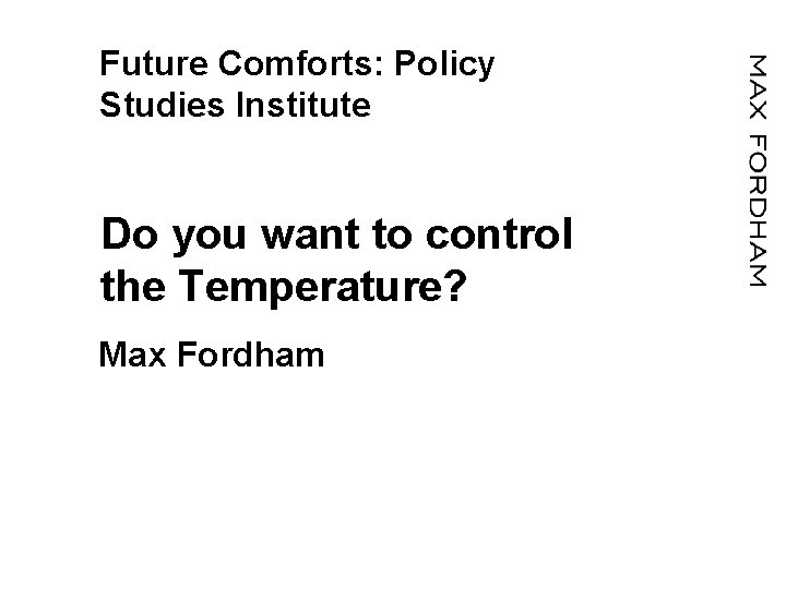 Future Comforts: Policy Studies Institute Do you want to control the Temperature? Max Fordham