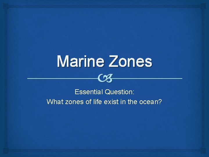 Marine Zones Essential Question: What zones of life exist in the ocean? 