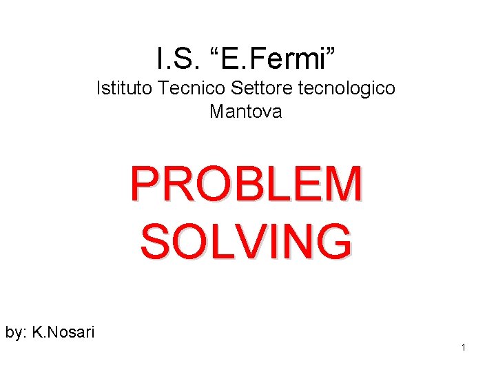 I. S. “E. Fermi” Istituto Tecnico Settore tecnologico Mantova PROBLEM SOLVING by: K. Nosari