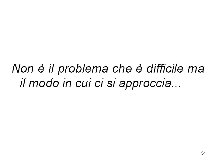 Non è il problema che è difficile ma il modo in cui ci si