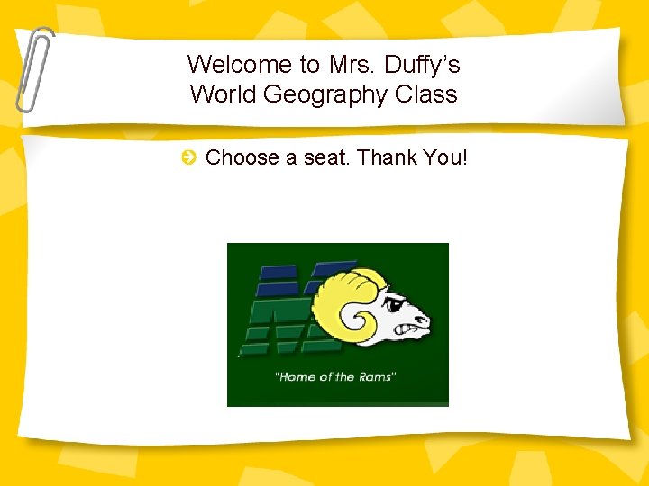 Welcome to Mrs. Duffy’s World Geography Class Choose a seat. Thank You! 