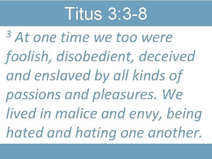 Titus 3: 3 -8 At one time we too were foolish, disobedient, deceived and