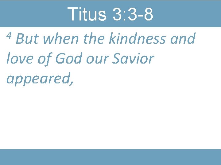 Titus 3: 3 -8 But when the kindness and love of God our Savior