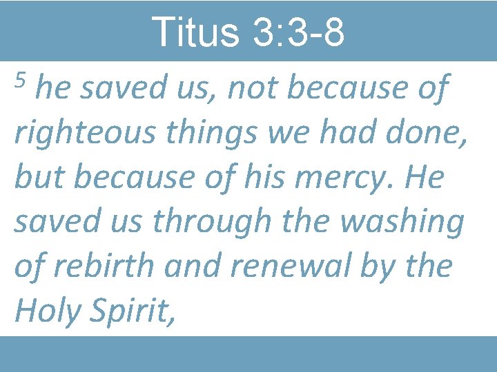 Titus 3: 3 -8 he saved us, not because of righteous things we had
