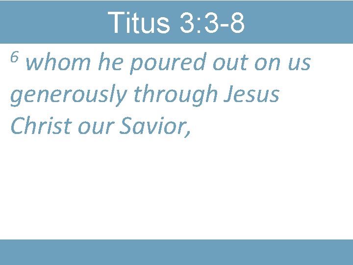 Titus 3: 3 -8 whom he poured out on us generously through Jesus Christ