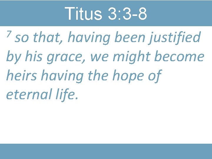 Titus 3: 3 -8 so that, having been justified by his grace, we might