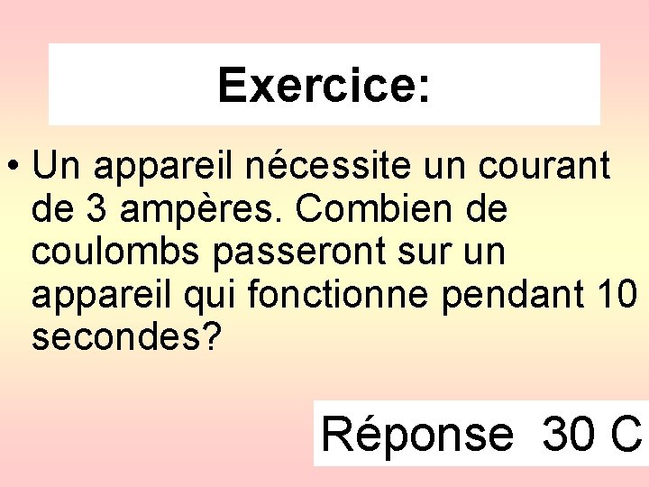 Exercice: • Un appareil nécessite un courant de 3 ampères. Combien de coulombs passeront