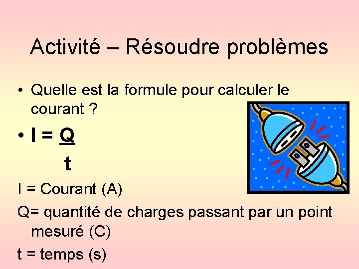 Activité – Résoudre problèmes • Quelle est la formule pour calculer le courant ?