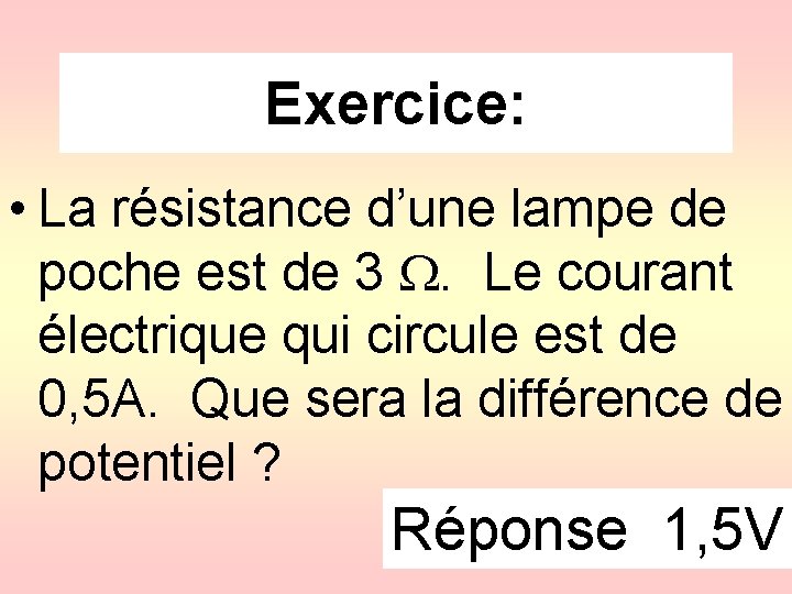 Exercice: • La résistance d’une lampe de poche est de 3 . Le courant