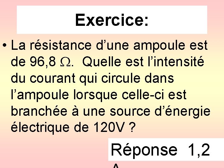 Exercice: • La résistance d’une ampoule est de 96, 8 . Quelle est l’intensité