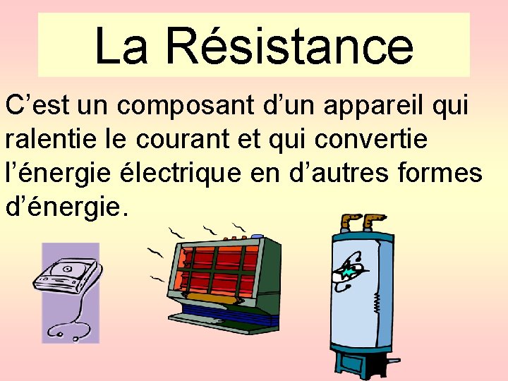 La Résistance C’est un composant d’un appareil qui ralentie le courant et qui convertie