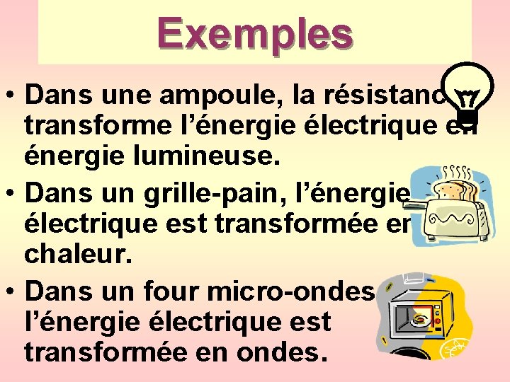 Exemples • Dans une ampoule, la résistance transforme l’énergie électrique en énergie lumineuse. •