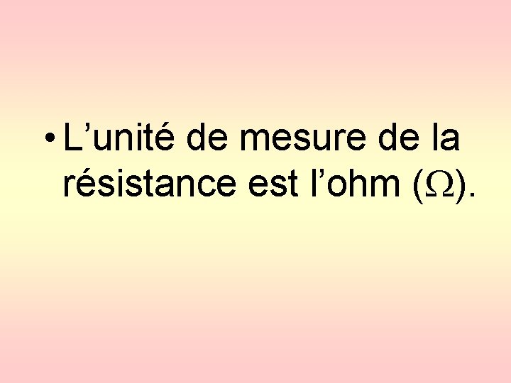  • L’unité de mesure de la résistance est l’ohm ( ). 