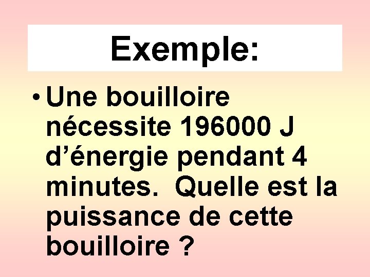 Exemple: • Une bouilloire nécessite 196000 J d’énergie pendant 4 minutes. Quelle est la